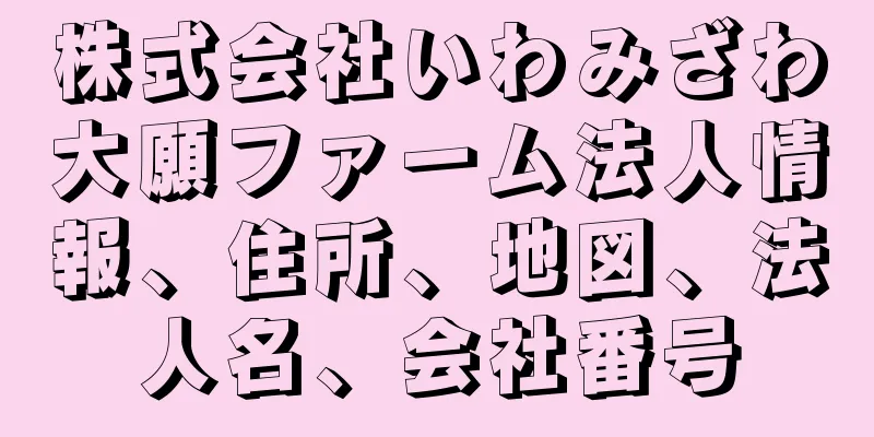 株式会社いわみざわ大願ファーム法人情報、住所、地図、法人名、会社番号