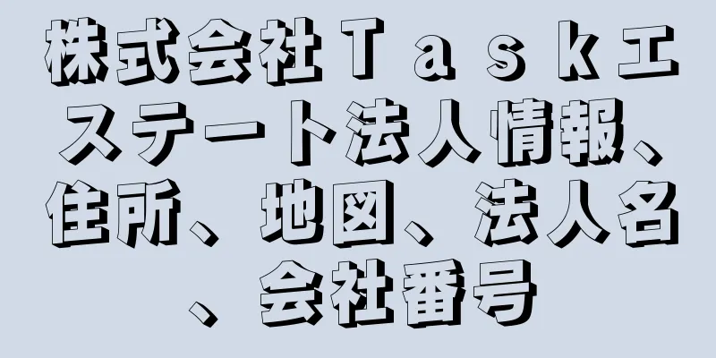 株式会社Ｔａｓｋエステート法人情報、住所、地図、法人名、会社番号