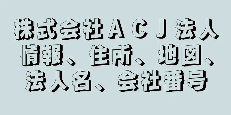 株式会社ＡＣＪ法人情報、住所、地図、法人名、会社番号