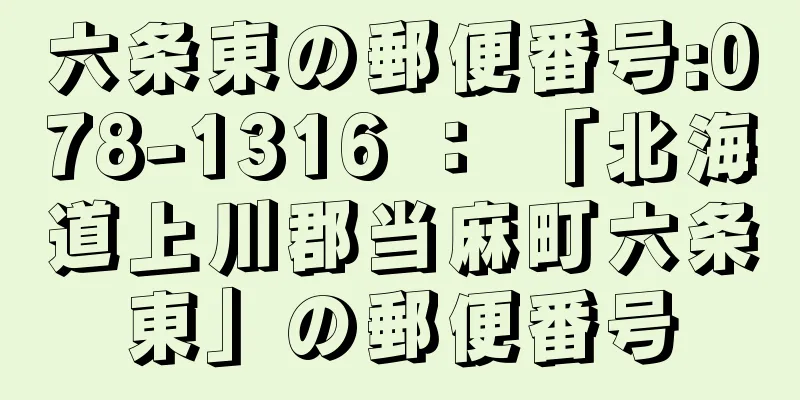 六条東の郵便番号:078-1316 ： 「北海道上川郡当麻町六条東」の郵便番号