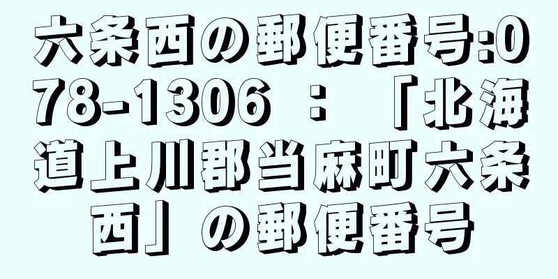 六条西の郵便番号:078-1306 ： 「北海道上川郡当麻町六条西」の郵便番号