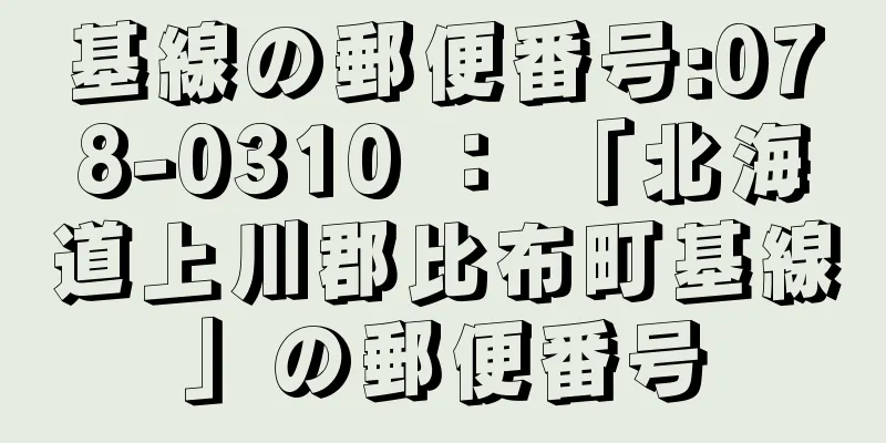 基線の郵便番号:078-0310 ： 「北海道上川郡比布町基線」の郵便番号