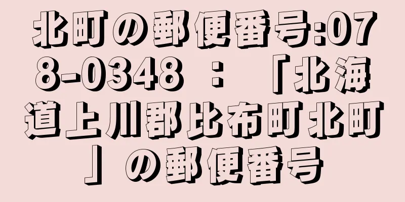 北町の郵便番号:078-0348 ： 「北海道上川郡比布町北町」の郵便番号