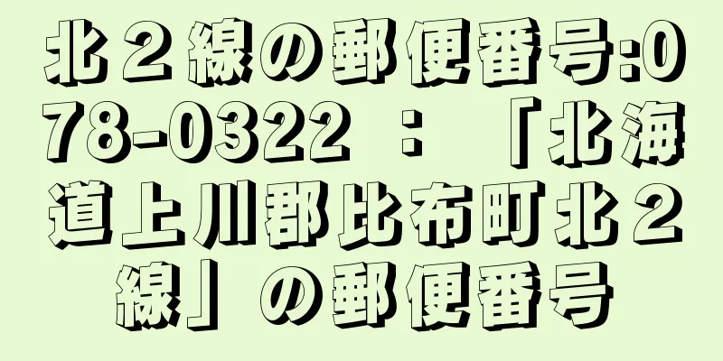 北２線の郵便番号:078-0322 ： 「北海道上川郡比布町北２線」の郵便番号