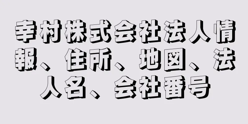 幸村株式会社法人情報、住所、地図、法人名、会社番号