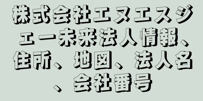 株式会社エヌエスジェー未来法人情報、住所、地図、法人名、会社番号