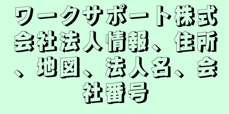 ワークサポート株式会社法人情報、住所、地図、法人名、会社番号