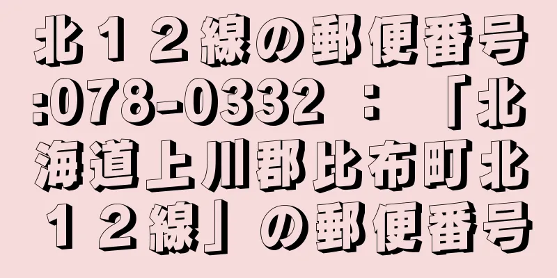 北１２線の郵便番号:078-0332 ： 「北海道上川郡比布町北１２線」の郵便番号