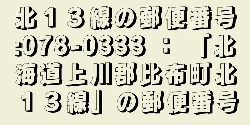 北１３線の郵便番号:078-0333 ： 「北海道上川郡比布町北１３線」の郵便番号