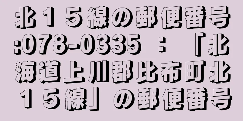 北１５線の郵便番号:078-0335 ： 「北海道上川郡比布町北１５線」の郵便番号