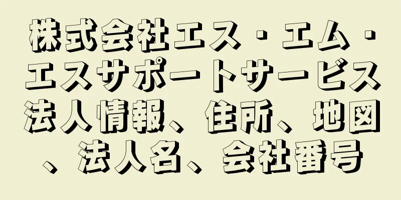 株式会社エス・エム・エスサポートサービス法人情報、住所、地図、法人名、会社番号