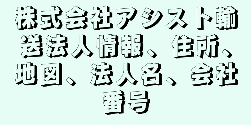 株式会社アシスト輸送法人情報、住所、地図、法人名、会社番号