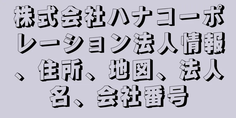 株式会社ハナコーポレーション法人情報、住所、地図、法人名、会社番号