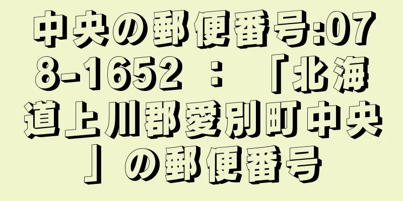 中央の郵便番号:078-1652 ： 「北海道上川郡愛別町中央」の郵便番号