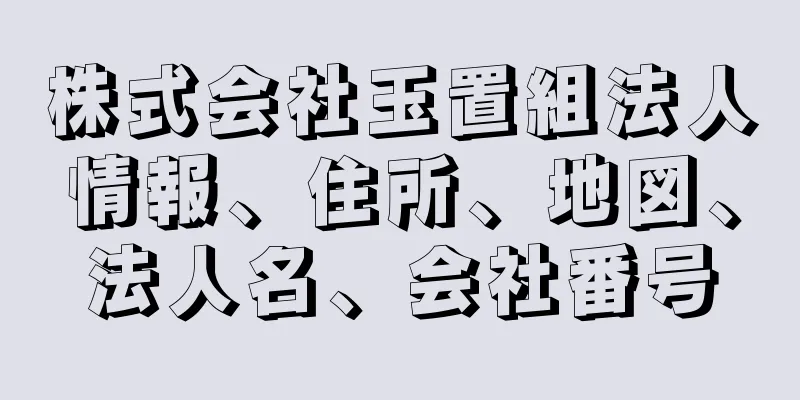 株式会社玉置組法人情報、住所、地図、法人名、会社番号