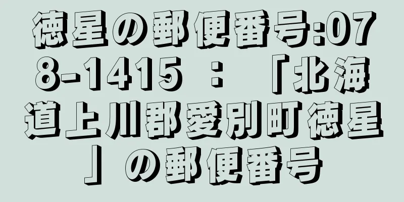 徳星の郵便番号:078-1415 ： 「北海道上川郡愛別町徳星」の郵便番号