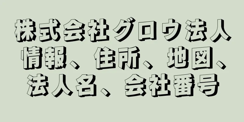 株式会社グロウ法人情報、住所、地図、法人名、会社番号