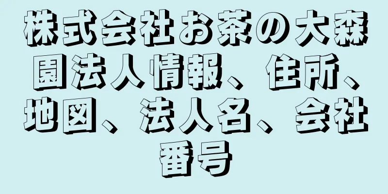 株式会社お茶の大森園法人情報、住所、地図、法人名、会社番号