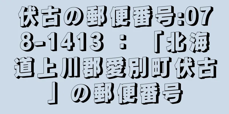 伏古の郵便番号:078-1413 ： 「北海道上川郡愛別町伏古」の郵便番号