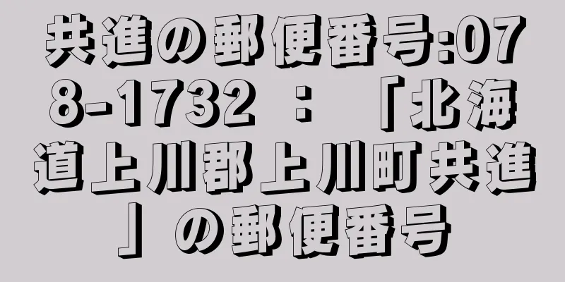 共進の郵便番号:078-1732 ： 「北海道上川郡上川町共進」の郵便番号