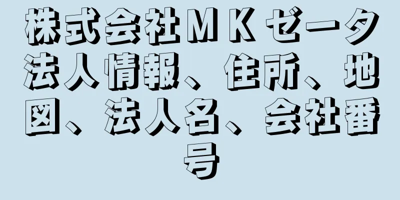 株式会社ＭＫゼータ法人情報、住所、地図、法人名、会社番号