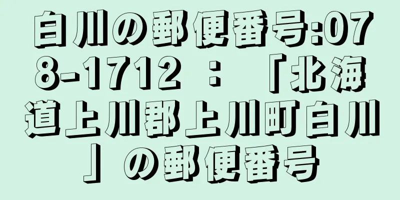 白川の郵便番号:078-1712 ： 「北海道上川郡上川町白川」の郵便番号