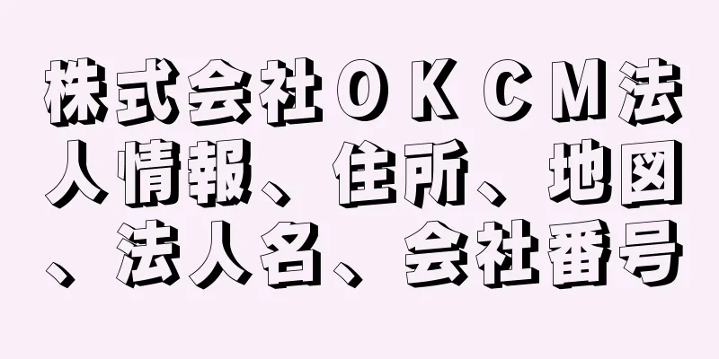 株式会社ＯＫＣＭ法人情報、住所、地図、法人名、会社番号