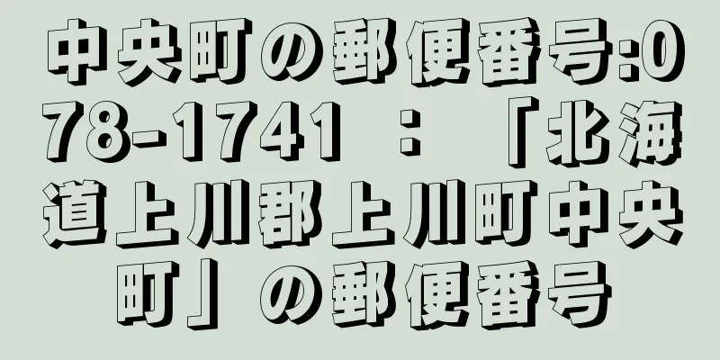 中央町の郵便番号:078-1741 ： 「北海道上川郡上川町中央町」の郵便番号