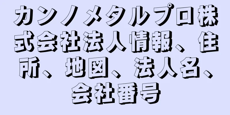 カンノメタルプロ株式会社法人情報、住所、地図、法人名、会社番号