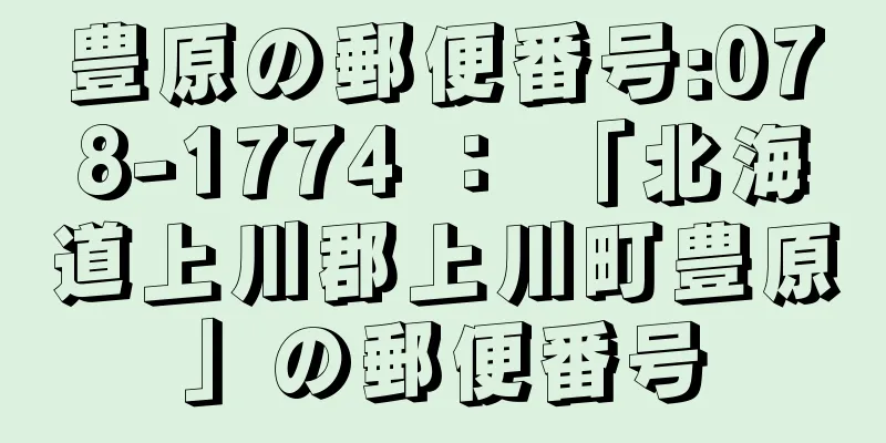 豊原の郵便番号:078-1774 ： 「北海道上川郡上川町豊原」の郵便番号