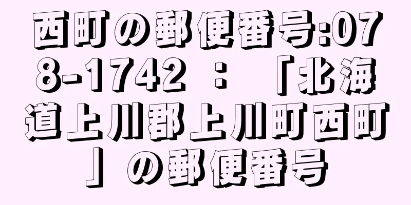 西町の郵便番号:078-1742 ： 「北海道上川郡上川町西町」の郵便番号