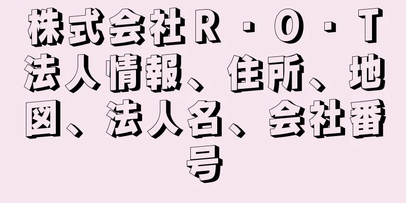 株式会社Ｒ・Ｏ・Ｔ法人情報、住所、地図、法人名、会社番号