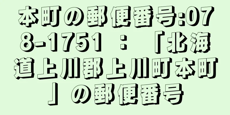 本町の郵便番号:078-1751 ： 「北海道上川郡上川町本町」の郵便番号