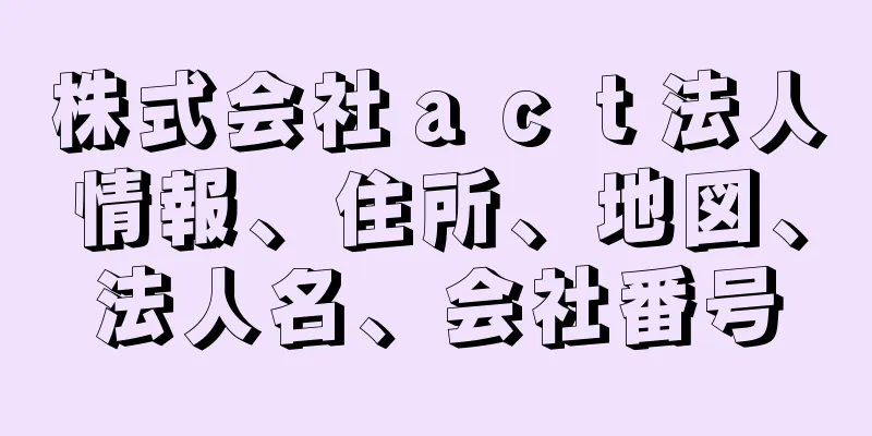 株式会社ａｃｔ法人情報、住所、地図、法人名、会社番号