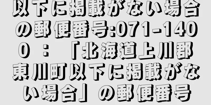 以下に掲載がない場合の郵便番号:071-1400 ： 「北海道上川郡東川町以下に掲載がない場合」の郵便番号