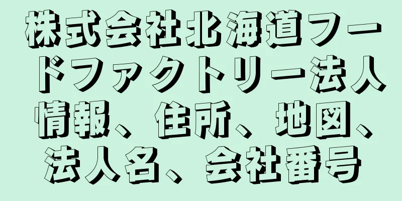 株式会社北海道フードファクトリー法人情報、住所、地図、法人名、会社番号