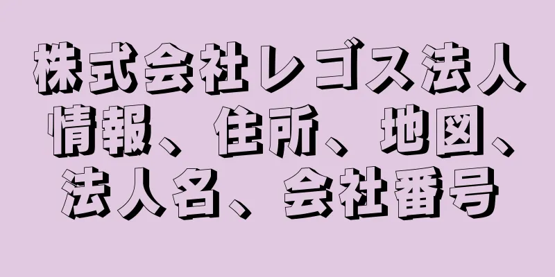 株式会社レゴス法人情報、住所、地図、法人名、会社番号