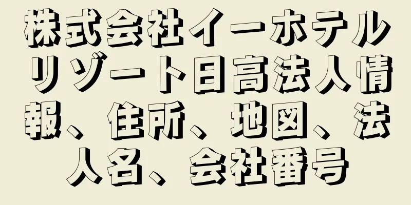 株式会社イーホテルリゾート日高法人情報、住所、地図、法人名、会社番号
