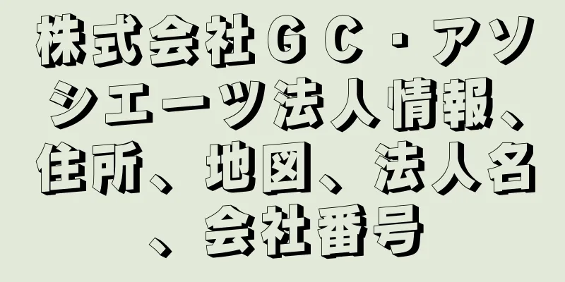 株式会社ＧＣ・アソシエーツ法人情報、住所、地図、法人名、会社番号