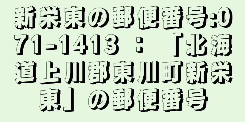 新栄東の郵便番号:071-1413 ： 「北海道上川郡東川町新栄東」の郵便番号