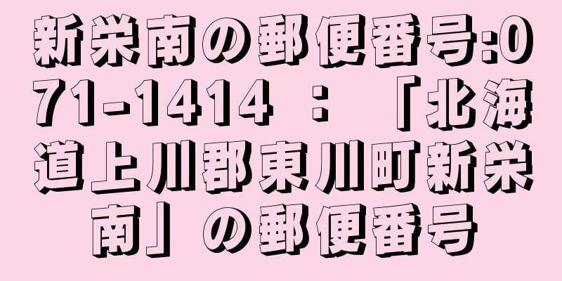 新栄南の郵便番号:071-1414 ： 「北海道上川郡東川町新栄南」の郵便番号