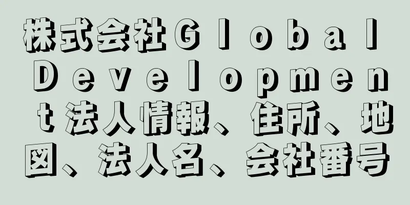 株式会社Ｇｌｏｂａｌ　Ｄｅｖｅｌｏｐｍｅｎｔ法人情報、住所、地図、法人名、会社番号