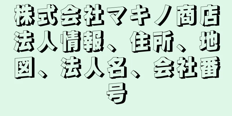 株式会社マキノ商店法人情報、住所、地図、法人名、会社番号