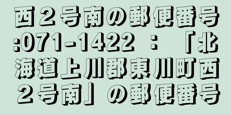 西２号南の郵便番号:071-1422 ： 「北海道上川郡東川町西２号南」の郵便番号