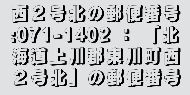 西２号北の郵便番号:071-1402 ： 「北海道上川郡東川町西２号北」の郵便番号