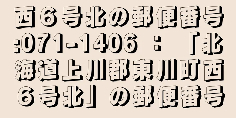 西６号北の郵便番号:071-1406 ： 「北海道上川郡東川町西６号北」の郵便番号