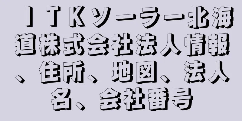 ＩＴＫソーラー北海道株式会社法人情報、住所、地図、法人名、会社番号