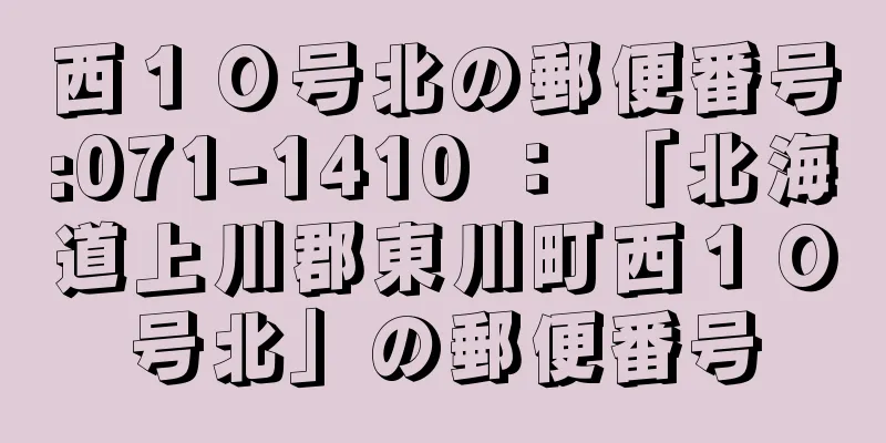 西１０号北の郵便番号:071-1410 ： 「北海道上川郡東川町西１０号北」の郵便番号