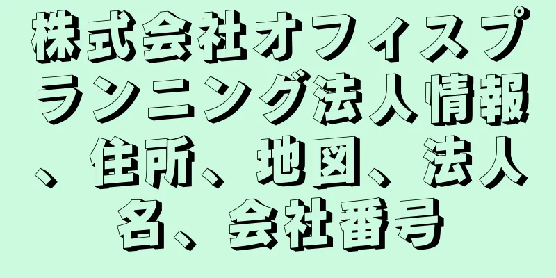 株式会社オフィスプランニング法人情報、住所、地図、法人名、会社番号