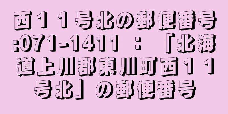 西１１号北の郵便番号:071-1411 ： 「北海道上川郡東川町西１１号北」の郵便番号